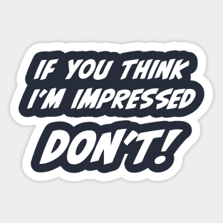 If you think I'm impressed don't sarcastic quote Sticker